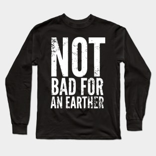 Not Bad for An Earther Long Sleeve T-Shirt